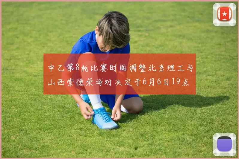 中乙第8轮比赛时间调整北京理工与山西崇德荣海对决定于6月6日19点举行